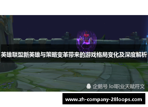 英雄联盟新英雄与策略变革带来的游戏格局变化及深度解析