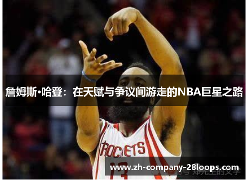 詹姆斯·哈登：在天赋与争议间游走的NBA巨星之路
