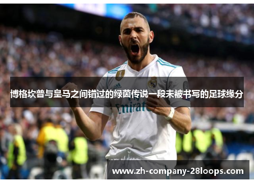 博格坎普与皇马之间错过的绿茵传说一段未被书写的足球缘分