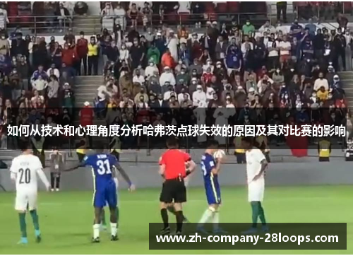 如何从技术和心理角度分析哈弗茨点球失效的原因及其对比赛的影响