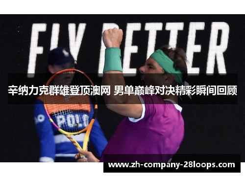 辛纳力克群雄登顶澳网 男单巅峰对决精彩瞬间回顾