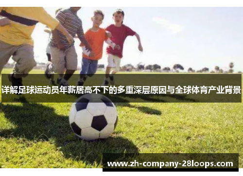 详解足球运动员年薪居高不下的多重深层原因与全球体育产业背景 详解足球运动员年薪居高不下的多重深层原因与全球体育产业背景