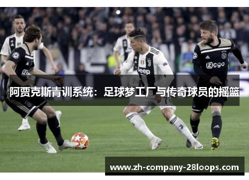 阿贾克斯青训系统:足球梦工厂与传奇球员的摇篮 阿贾克斯青训系统:足球梦工厂与传奇球员的摇篮