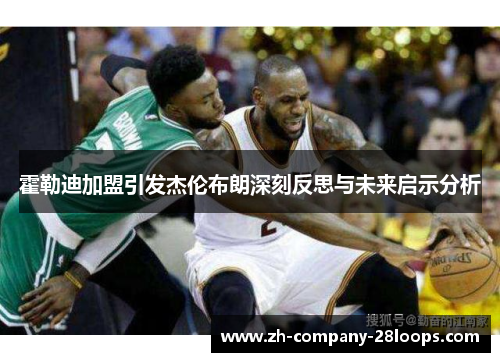 霍勒迪加盟引发杰伦布朗深刻反思与未来启示分析 霍勒迪加盟引发杰伦布朗深刻反思与未来启示分析