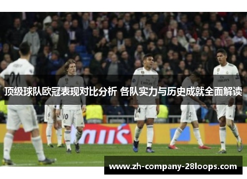 顶级球队欧冠表现对比分析 各队实力与历史成就全面解读 顶级球队欧冠表现对比分析 各队实力与历史成就全面解读