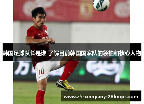 韩国足球队长是谁 了解目前韩国国家队的领袖和核心人物 韩国足球队长是谁 了解目前韩国国家队的领袖和核心人物
