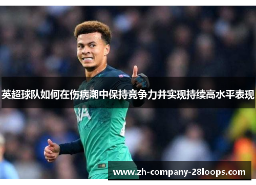 英超球队如何在伤病潮中保持竞争力并实现持续高水平表现