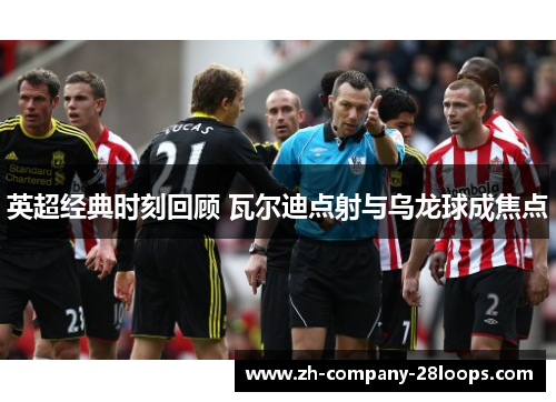 英超经典时刻回顾 瓦尔迪点射与乌龙球成焦点 英超经典时刻回顾 瓦尔迪点射与乌龙球成焦点