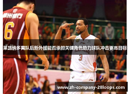 莱昂纳多离队后新外援能否承担关键角色助力球队冲击更高目标