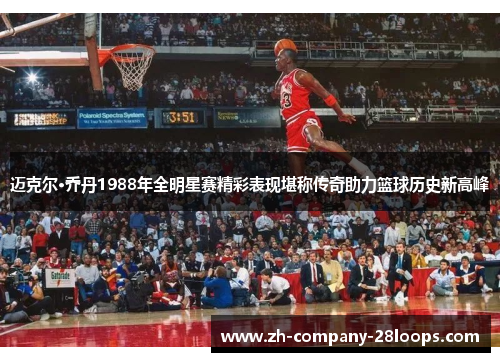 迈克尔·乔丹1988年全明星赛精彩表现堪称传奇助力篮球历史新高峰