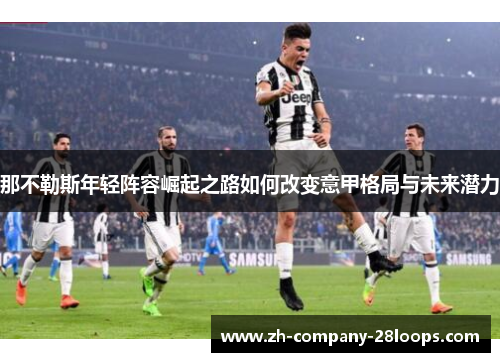 那不勒斯年轻阵容崛起之路如何改变意甲格局与未来潜力