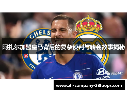 阿扎尔加盟皇马背后的复杂谈判与转会故事揭秘