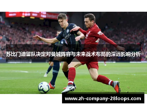 苏比门迪留队决定对曼城阵容与未来战术布局的深远影响分析