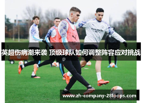 英超伤病潮来袭 顶级球队如何调整阵容应对挑战