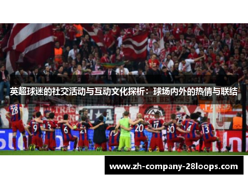 英超球迷的社交活动与互动文化探析：球场内外的热情与联结