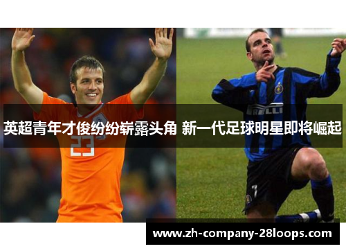 英超青年才俊纷纷崭露头角 新一代足球明星即将崛起