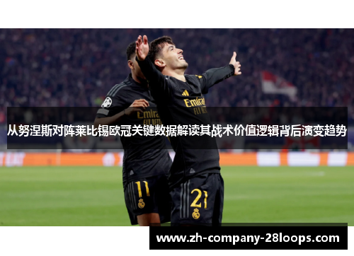 从努涅斯对阵莱比锡欧冠关键数据解读其战术价值逻辑背后演变趋势 从努涅斯对阵莱比锡欧冠关键数据解读其战术价值逻辑背后演变趋势