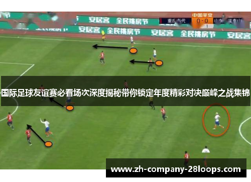 国际足球友谊赛必看场次深度揭秘带你锁定年度精彩对决巅峰之战集锦