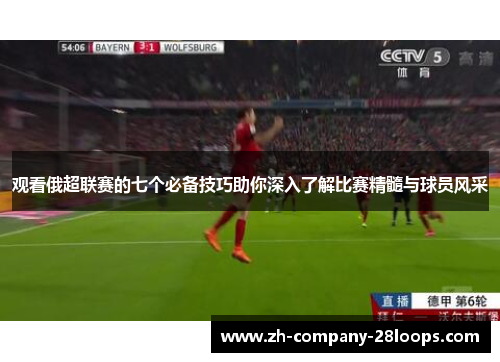 观看俄超联赛的七个必备技巧助你深入了解比赛精髓与球员风采