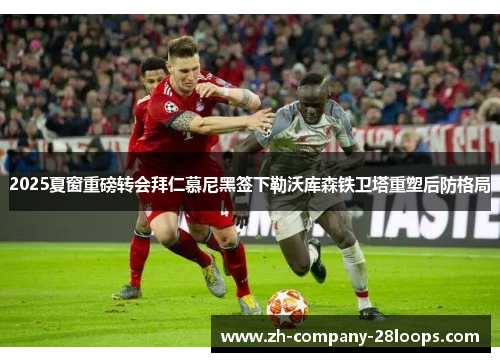 2025夏窗重磅转会拜仁慕尼黑签下勒沃库森铁卫塔重塑后防格局 2025夏窗重磅转会拜仁慕尼黑签下勒沃库森铁卫塔重塑后防格局