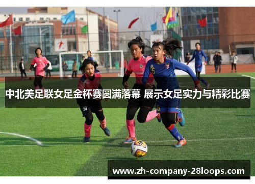 中北美足联女足金杯赛圆满落幕 展示女足实力与精彩比赛