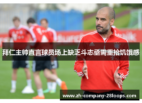 拜仁主帅直言球员场上缺乏斗志亟需重拾饥饿感