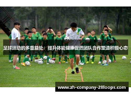 足球运动的多重益处：提升体能健康促进团队合作塑造积极心态