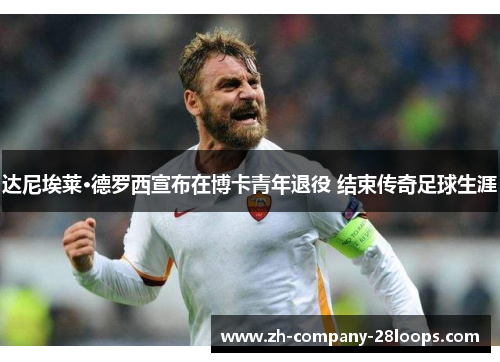 达尼埃莱·德罗西宣布在博卡青年退役 结束传奇足球生涯