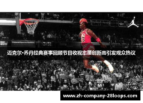 迈克尔·乔丹经典赛事回顾节目收视率屡创新高引发观众热议