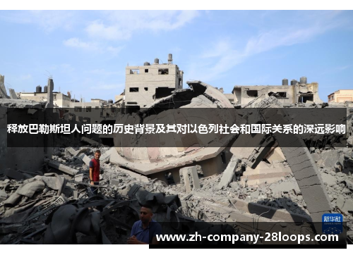 释放巴勒斯坦人问题的历史背景及其对以色列社会和国际关系的深远影响