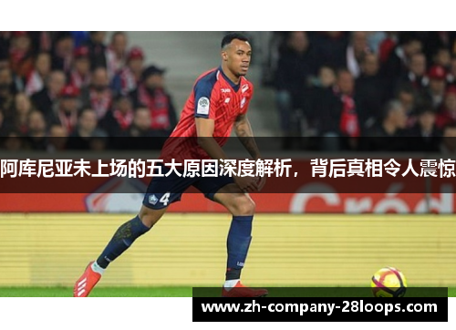 阿库尼亚未上场的五大原因深度解析，背后真相令人震惊