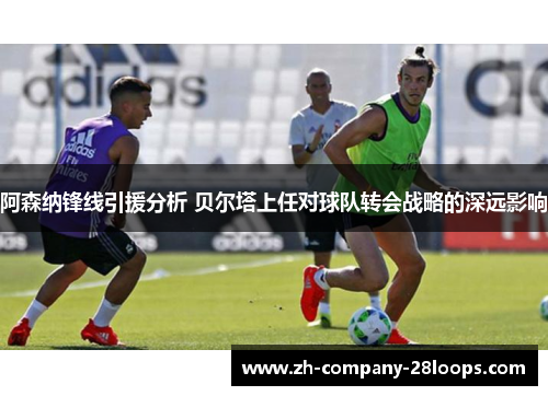 阿森纳锋线引援分析 贝尔塔上任对球队转会战略的深远影响