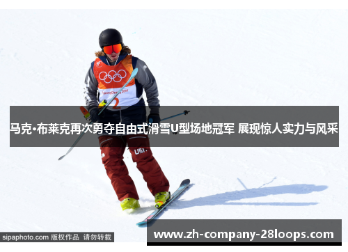 马克·布莱克再次勇夺自由式滑雪U型场地冠军 展现惊人实力与风采