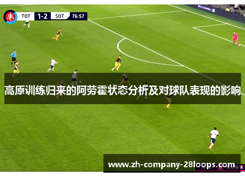 高原训练归来的阿劳霍状态分析及对球队表现的影响