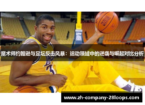 魔术师约翰逊与足坛反击风暴：运动领域中的逆袭与崛起对比分析