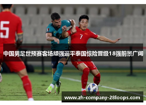 中国男足世预赛客场顽强逼平泰国惊险晋级18强前景广阔 中国男足世预赛客场顽强逼平泰国惊险晋级18强前景广阔